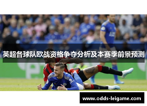 英超各球队欧战资格争夺分析及本赛季前景预测 英超各球队欧战资格争夺分析及本赛季前景预测