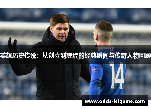 英超历史传说:从创立到辉煌的经典瞬间与传奇人物回顾 英超历史传说:从创立到辉煌的经典瞬间与传奇人物回顾