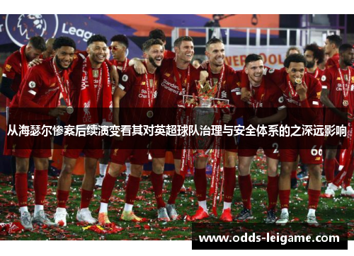 从海瑟尔惨案后续演变看其对英超球队治理与安全体系的之深远影响 从海瑟尔惨案后续演变看其对英超球队治理与安全体系的之深远影响
