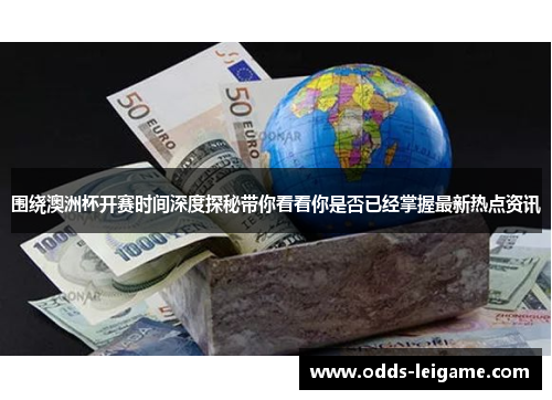 围绕澳洲杯开赛时间深度探秘带你看看你是否已经掌握最新热点资讯 围绕澳洲杯开赛时间深度探秘带你看看你是否已经掌握最新热点资讯