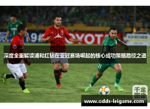 深度全面解读浦和红钻在亚冠赛场崛起的核心成功策略路径之道