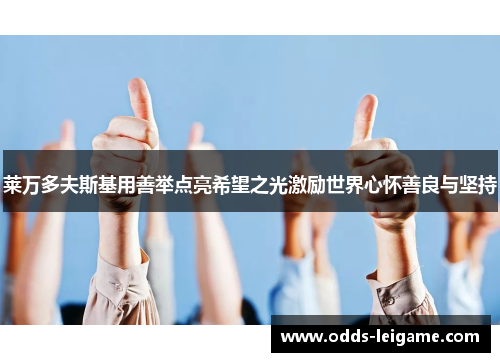 莱万多夫斯基用善举点亮希望之光激励世界心怀善良与坚持