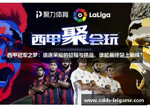 西甲冠军之梦：追逐荣耀的征程与挑战，谁能最终站上巅峰？