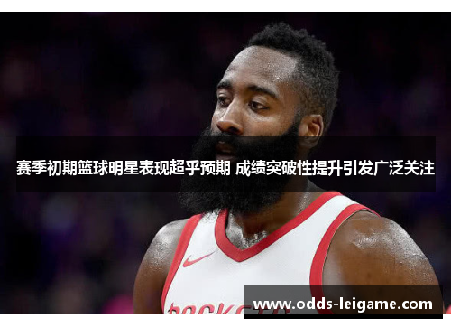 赛季初期篮球明星表现超乎预期 成绩突破性提升引发广泛关注