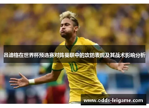 吕迪格在世界杯预选赛对阵曼联中的攻防表现及其战术影响分析