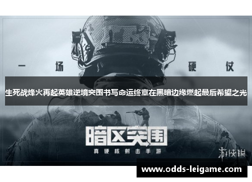 生死战烽火再起英雄逆境突围书写命运终章在黑暗边缘燃起最后希望之光
