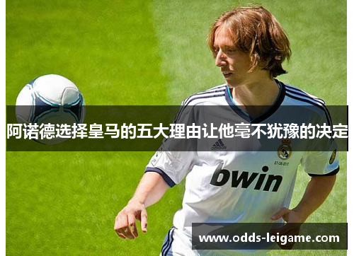 阿诺德选择皇马的五大理由让他毫不犹豫的决定