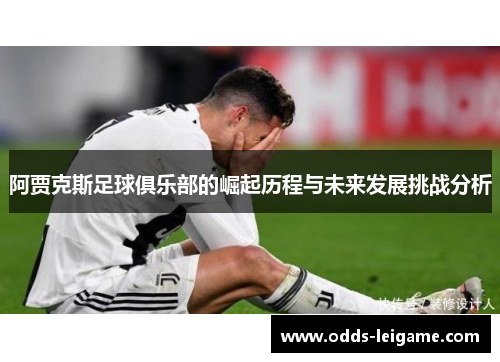 阿贾克斯足球俱乐部的崛起历程与未来发展挑战分析