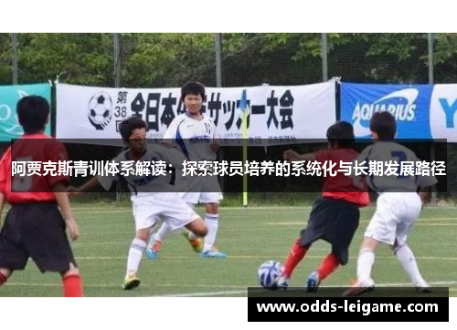 阿贾克斯青训体系解读:探索球员培养的系统化与长期发展路径 阿贾克斯青训体系解读:探索球员培养的系统化与长期发展路径