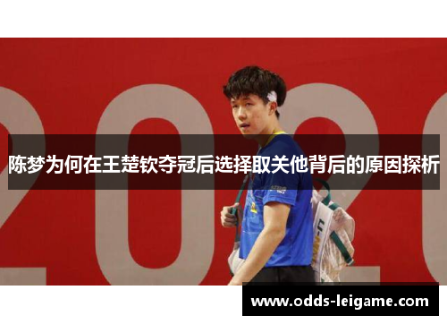 陈梦为何在王楚钦夺冠后选择取关他背后的原因探析