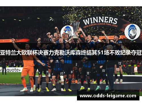 亚特兰大欧联杯决赛力克勒沃库森终结其51场不败纪录夺冠 亚特兰大欧联杯决赛力克勒沃库森终结其51场不败纪录夺冠