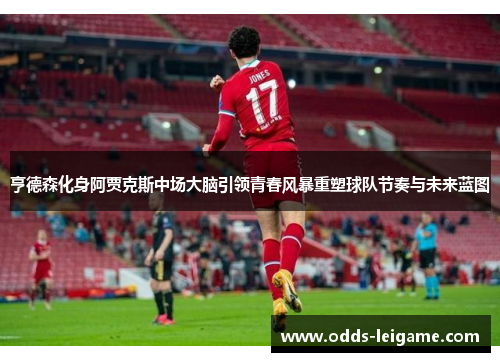 亨德森化身阿贾克斯中场大脑引领青春风暴重塑球队节奏与未来蓝图 亨德森化身阿贾克斯中场大脑引领青春风暴重塑球队节奏与未来蓝图