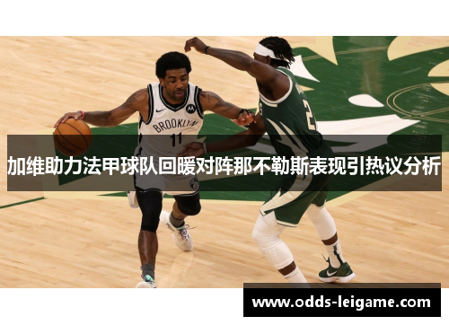 加维助力法甲球队回暖对阵那不勒斯表现引热议分析 加维助力法甲球队回暖对阵那不勒斯表现引热议分析