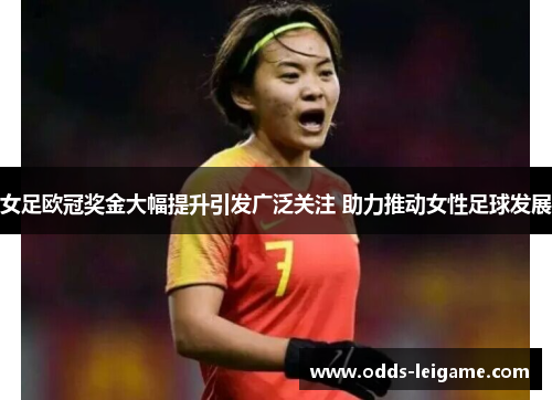 女足欧冠奖金大幅提升引发广泛关注 助力推动女性足球发展 女足欧冠奖金大幅提升引发广泛关注 助力推动女性足球发展