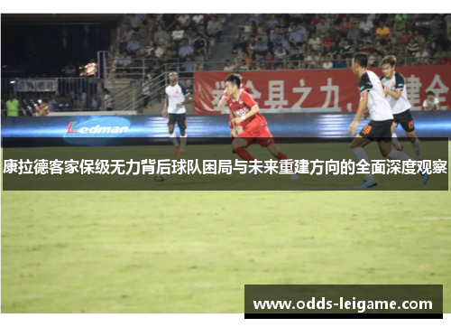 康拉德客家保级无力背后球队困局与未来重建方向的全面深度观察