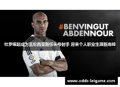 杜罗崛起成为瓦伦西亚新任头号射手 迎来个人职业生涯新高峰