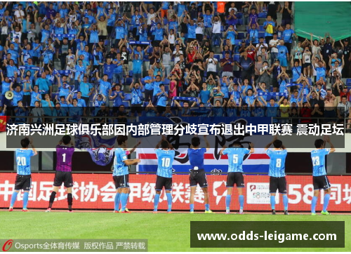 济南兴洲足球俱乐部因内部管理分歧宣布退出中甲联赛 震动足坛