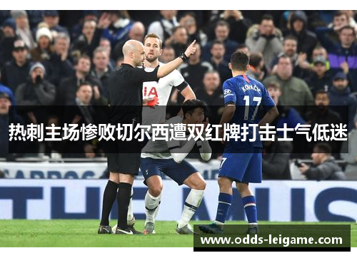 热刺主场惨败切尔西遭双红牌打击士气低迷