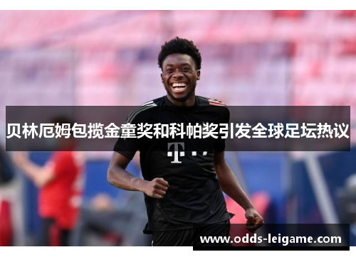 贝林厄姆包揽金童奖和科帕奖引发全球足坛热议