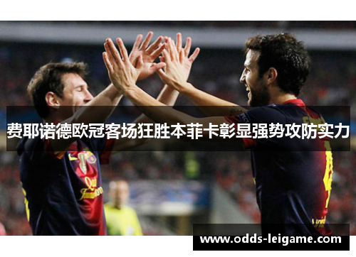 费耶诺德欧冠客场狂胜本菲卡彰显强势攻防实力