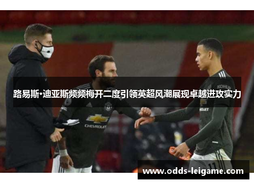 路易斯·迪亚斯频频梅开二度引领英超风潮展现卓越进攻实力