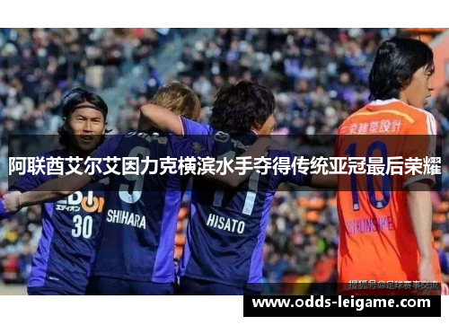 阿联酋艾尔艾因力克横滨水手夺得传统亚冠最后荣耀