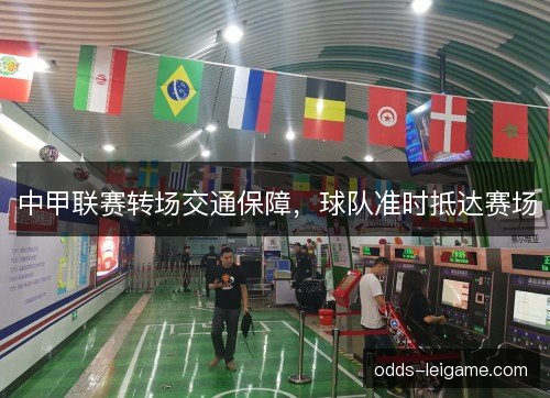 中甲联赛转场交通保障,球队准时抵达赛场 中甲联赛转场交通保障,球队准时抵达赛场
