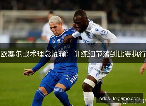 欧塞尔战术理念灌输:训练细节落到比赛执行 欧塞尔战术理念灌输:训练细节落到比赛执行